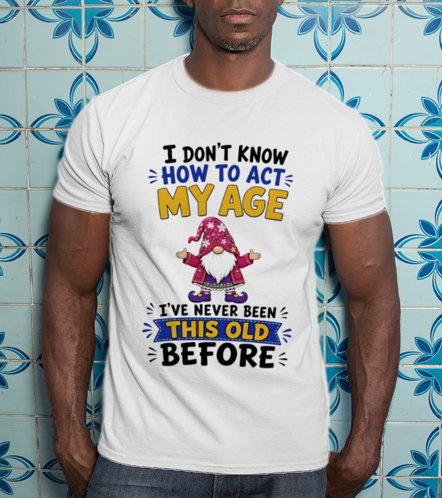 Gnomes I Don't Know How To Act My Age I've Never Been This Old Before T-Shirt