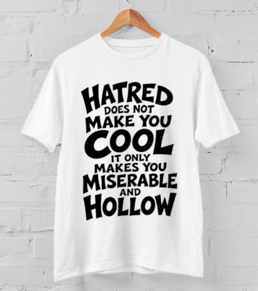 Hatred Does Not Make You Cool It Only Makes You Miserable And Hollow T-Shirt