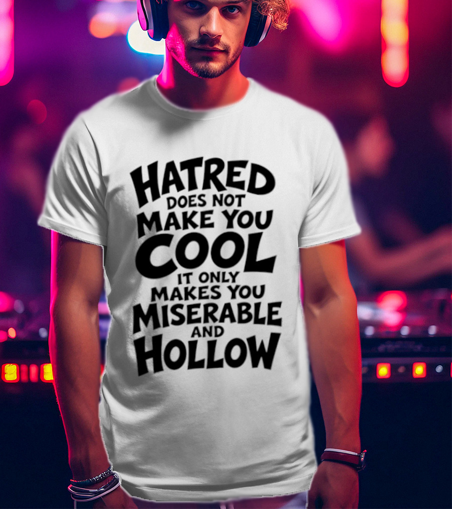 Hatred Does Not Make You Cool It Only Makes You Miserable And Hollow T-Shirt
