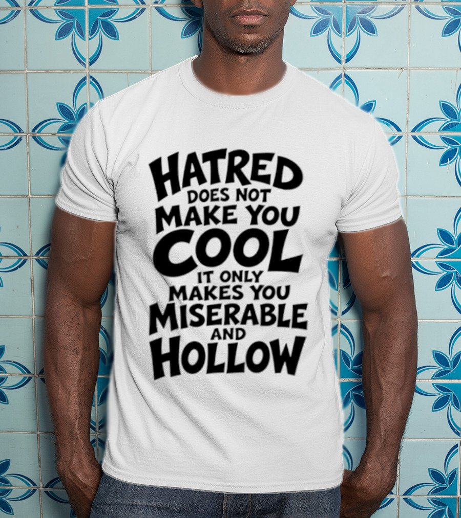 Hatred Does Not Make You Cool It Only Makes You Miserable And Hollow T-Shirt