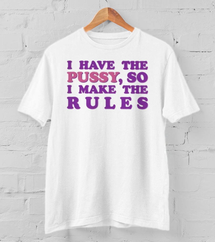 I Have The Pussy So I Make The Rules T-Shirt