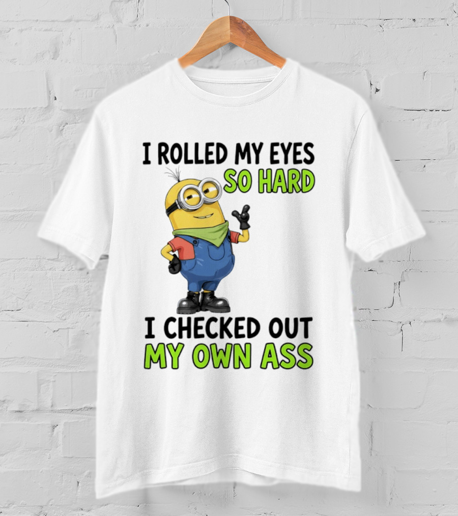 I Rolled My Eyes So Hard Minion Checked Out My Own Ass T-Shirt