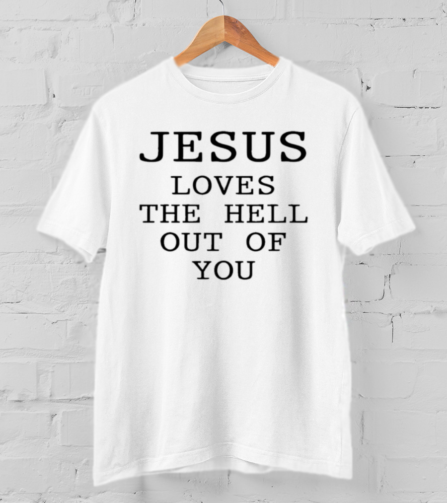 Jesus Loves The Hell Out Of You Christian T-Shirt