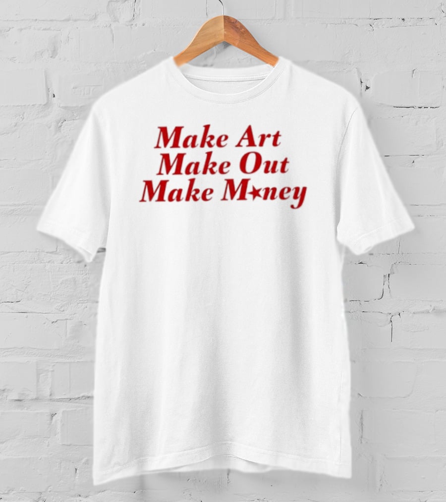 Make Art Make Out Make Money T-Shirt