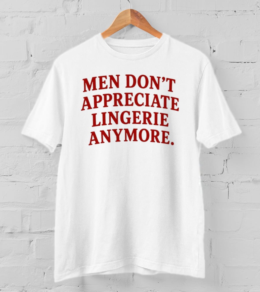 Men Don't Appreciate Lingerie Anymore T-Shirt