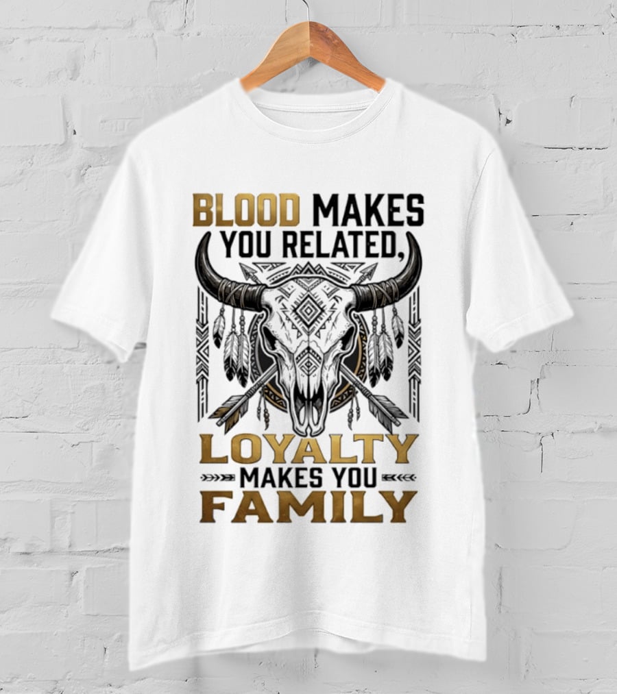 Blood Makes You Related Loyalty Makes You Family Buffalo Skull Feathers Arrows T-Shirt