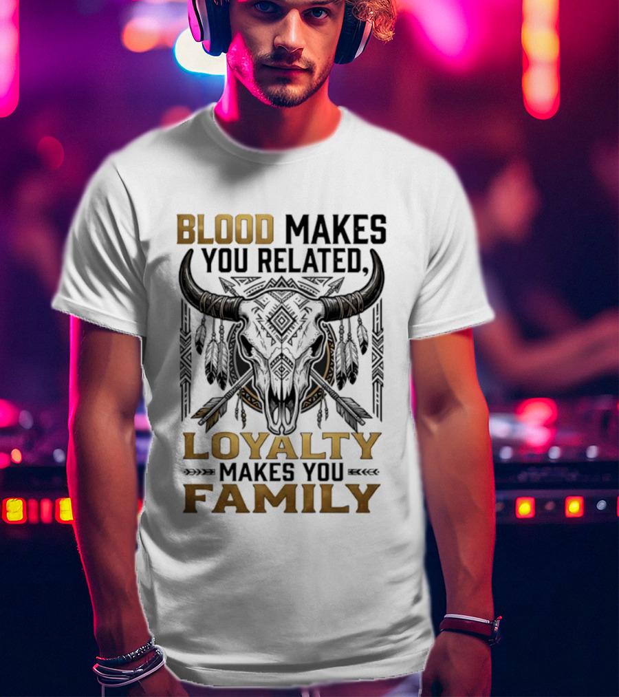 Blood Makes You Related Loyalty Makes You Family Buffalo Skull Feathers Arrows T-Shirt