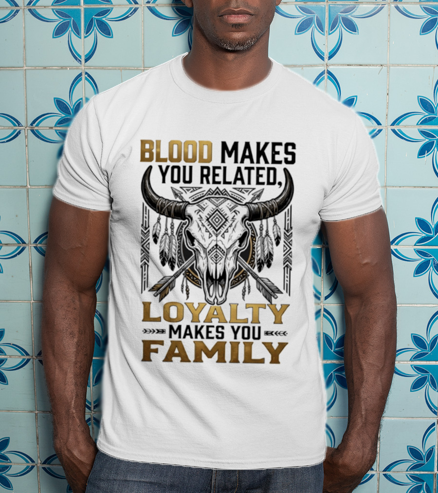 Blood Makes You Related Loyalty Makes You Family Buffalo Skull Feathers Arrows T-Shirt
