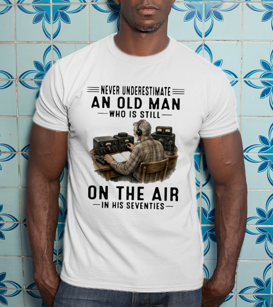 Never Underestimate An Old Man Who Is Still On The Air In His Seventies Radio Operator T-Shirt
