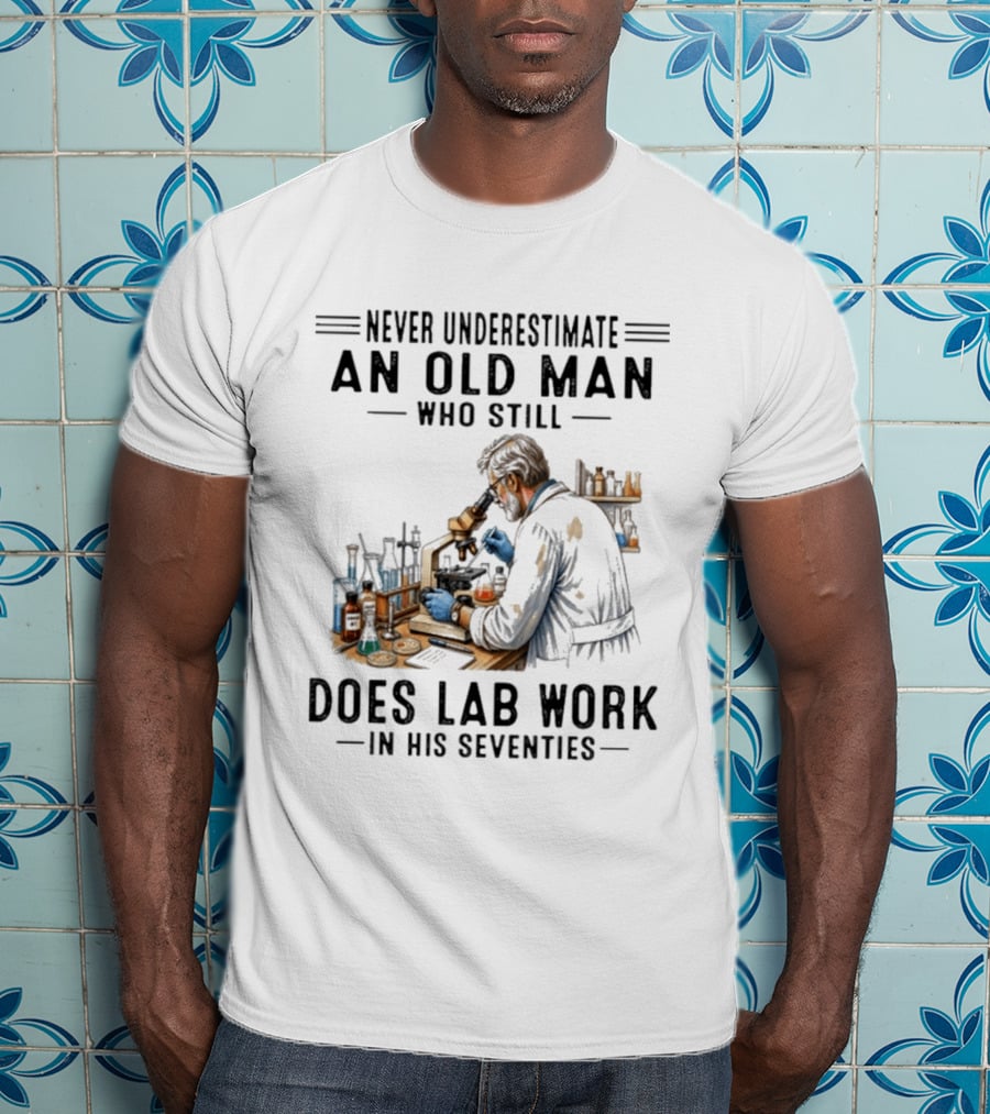 Never Underestimate An Old Man Who Still Does Lab Work In His Seventies T-Shirt