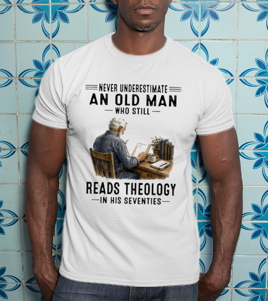 Never Underestimate An Old Man Who Still Reads Theology In His Seventies T-Shirt