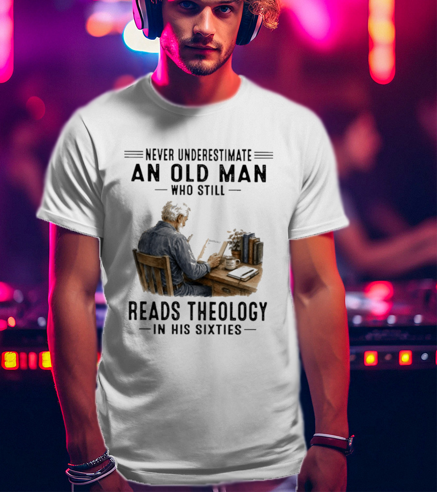 Never Underestimate An Old Man Who Still Reads Theology In His Sixties Sitting At A Desk With Books And Coffee T-Shirt