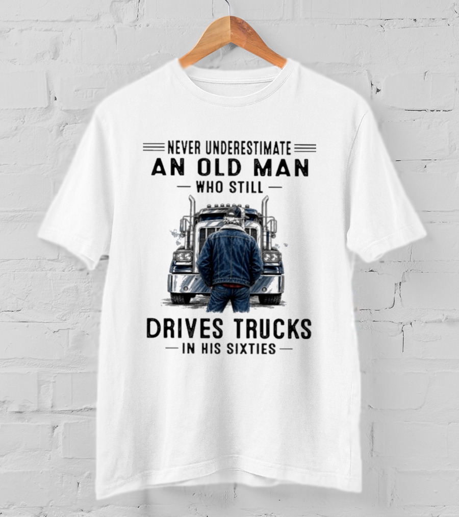 Never Underestimate An Old Man Who Still Drives Trucks In His Sixties T-Shirt