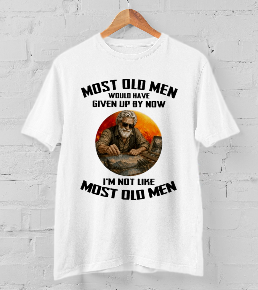 Most Old Men Would Have Given Up By Now I'm Not Like Most Old Men T-Shirt