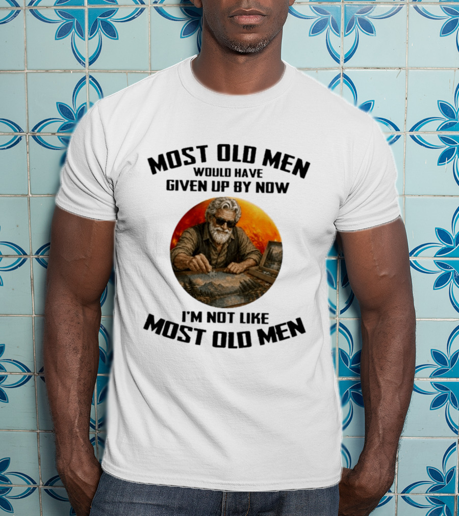 Most Old Men Would Have Given Up By Now I'm Not Like Most Old Men T-Shirt