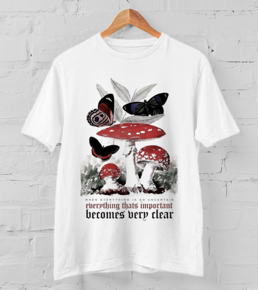 When Everything Is Uncertain Everything Important Becomes Very Clear Mushroom And Butterfly T-Shirt