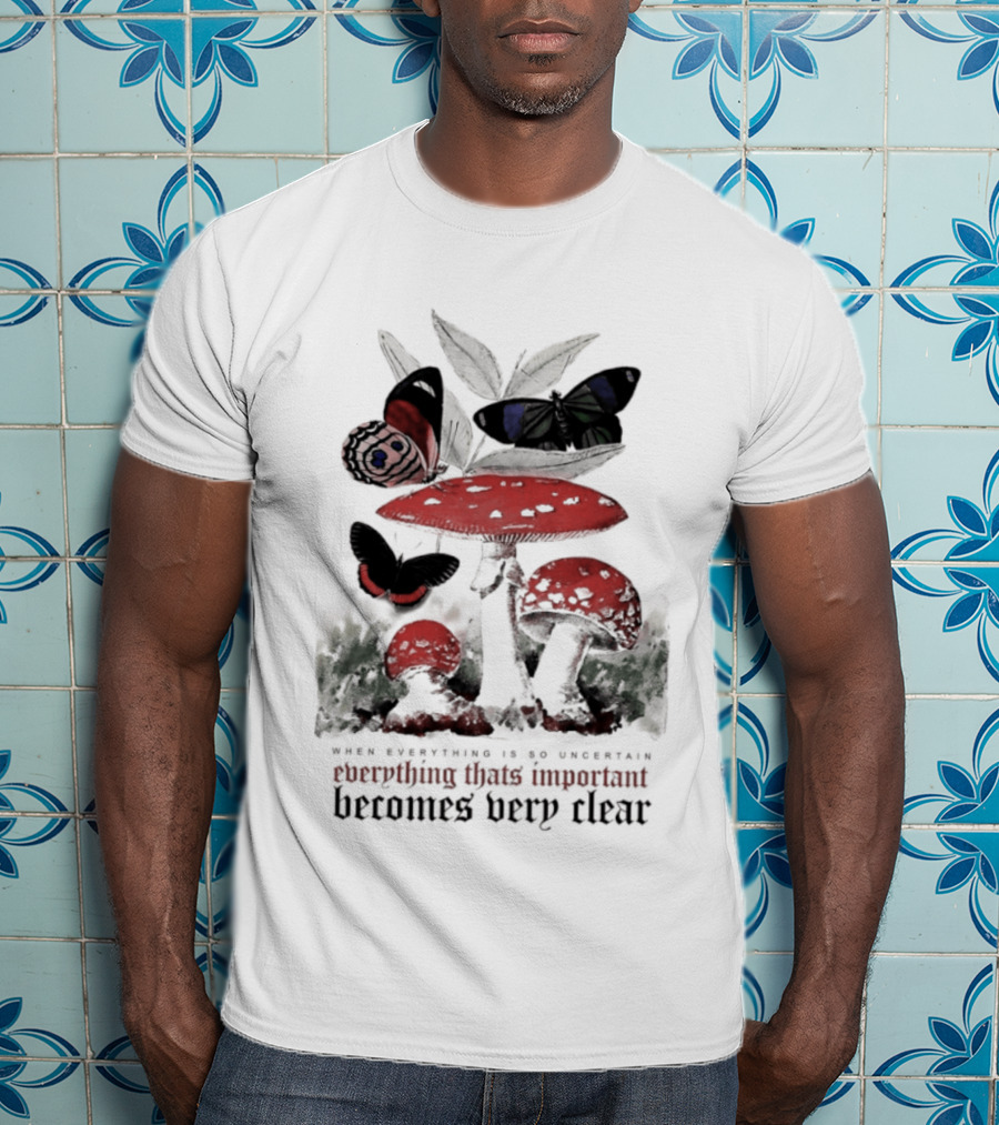 When Everything Is Uncertain Everything Important Becomes Very Clear Mushroom And Butterfly T-Shirt