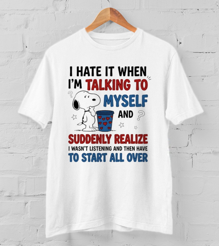 Snoopy I Hate It When I'm Talking To Myself Suddenly Realize I Wasn't Listening Start All Over T-Shirt