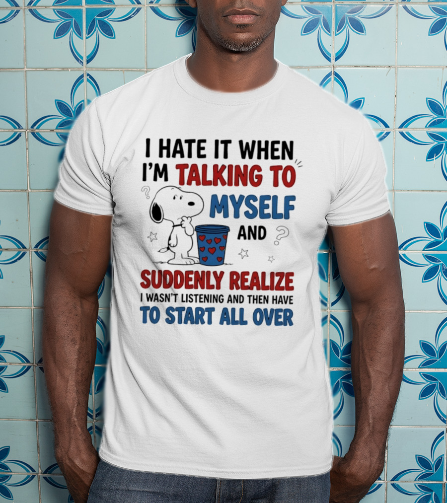 Snoopy I Hate It When I'm Talking To Myself Suddenly Realize I Wasn't Listening Start All Over T-Shirt