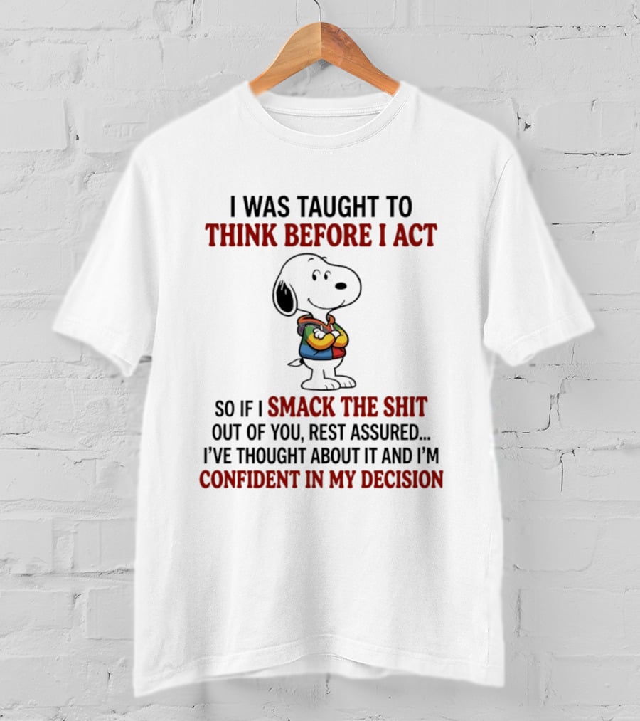 Snoopy I Was Taught To Think Before I Act So If I Smack The Shit Out Of You Confident T-Shirt