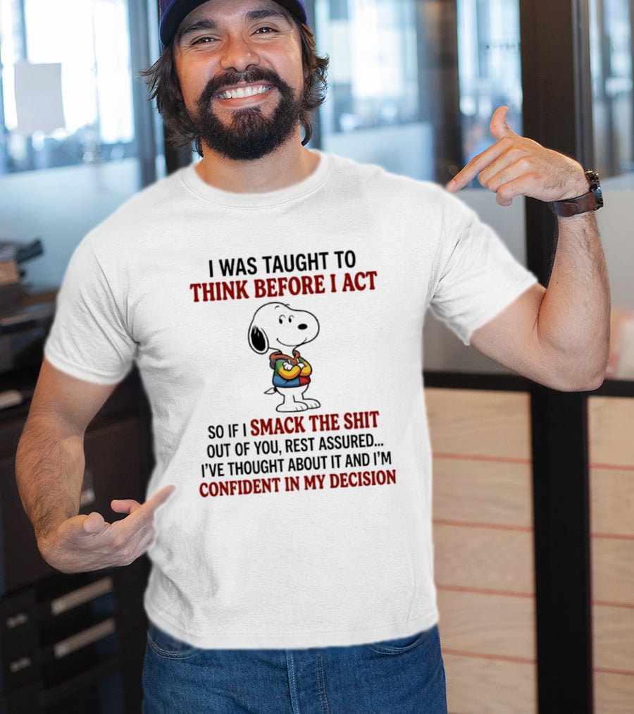 Snoopy I Was Taught To Think Before I Act So If I Smack The Shit Out Of You Confident T-Shirt