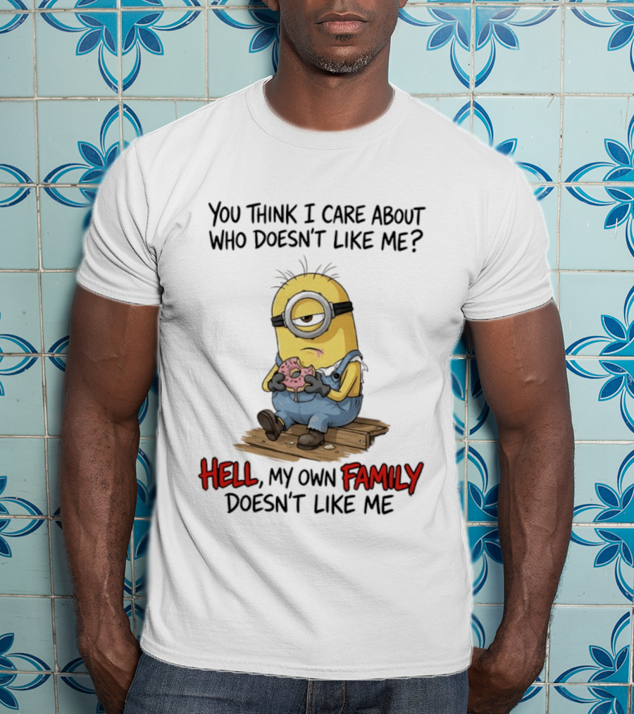 You Think I Care About Who Doesn't Like Me Hell My Own Family Doesn't Like Me Minions Eating Donut T-Shirt