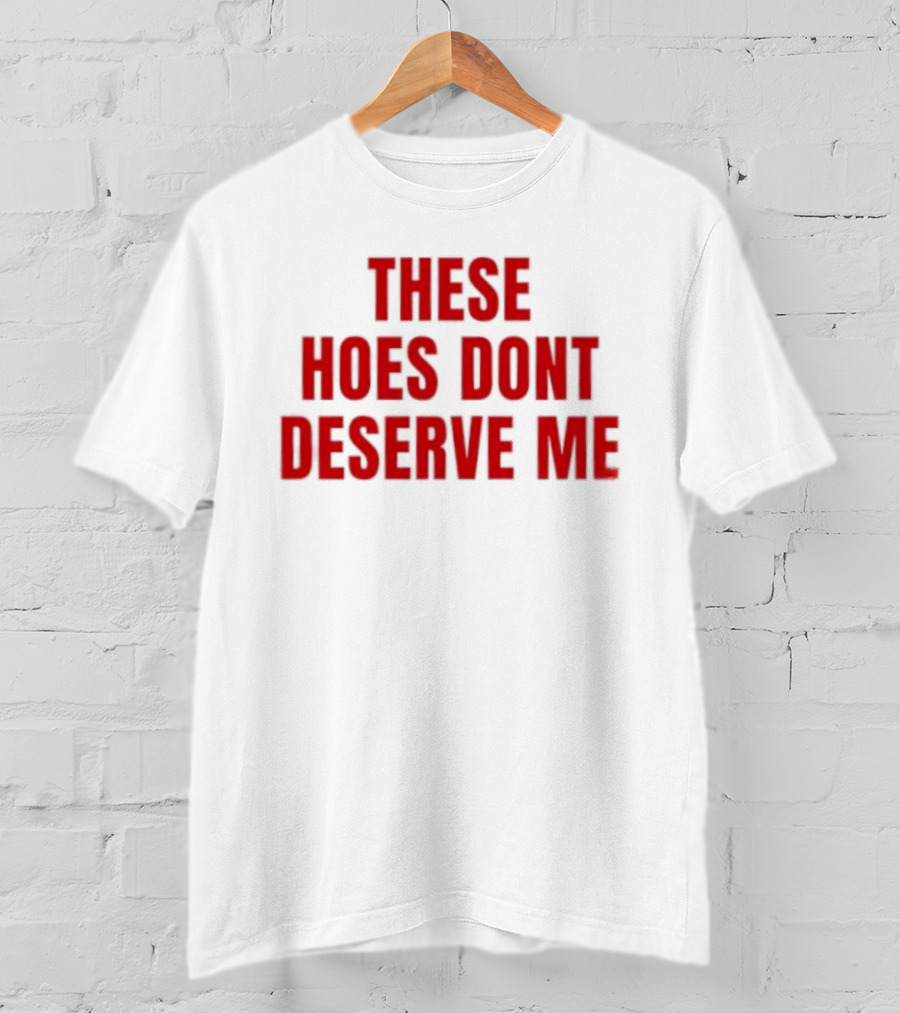 These Hoes Dont Deserve Me Retro Bold Red Lettering T-Shirt