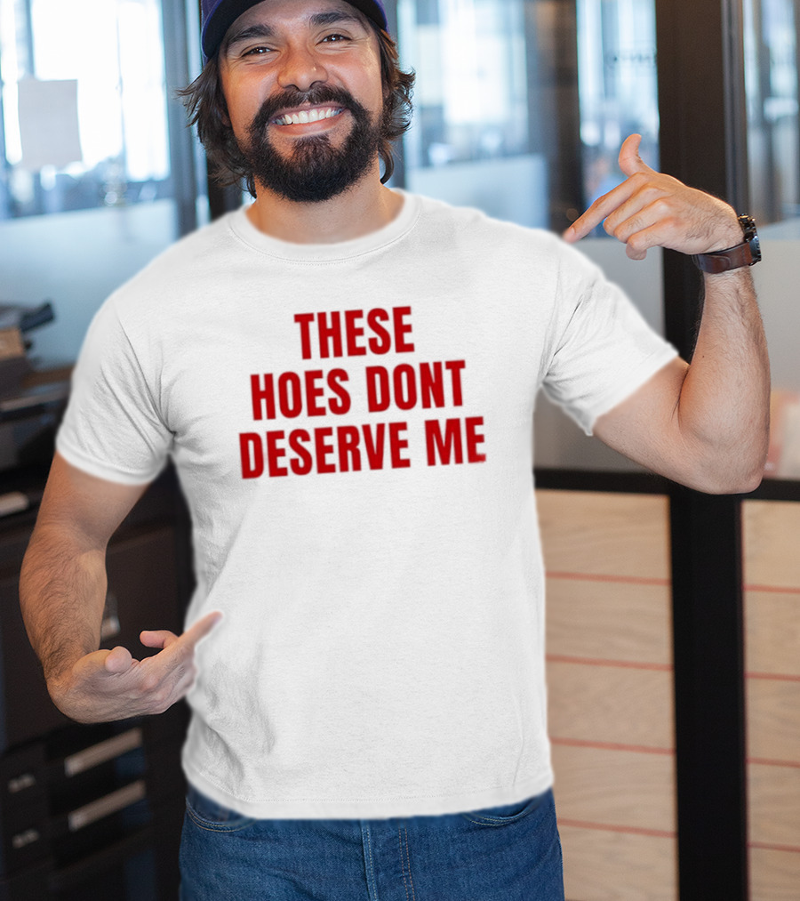 These Hoes Dont Deserve Me Retro Bold Red Lettering T-Shirt