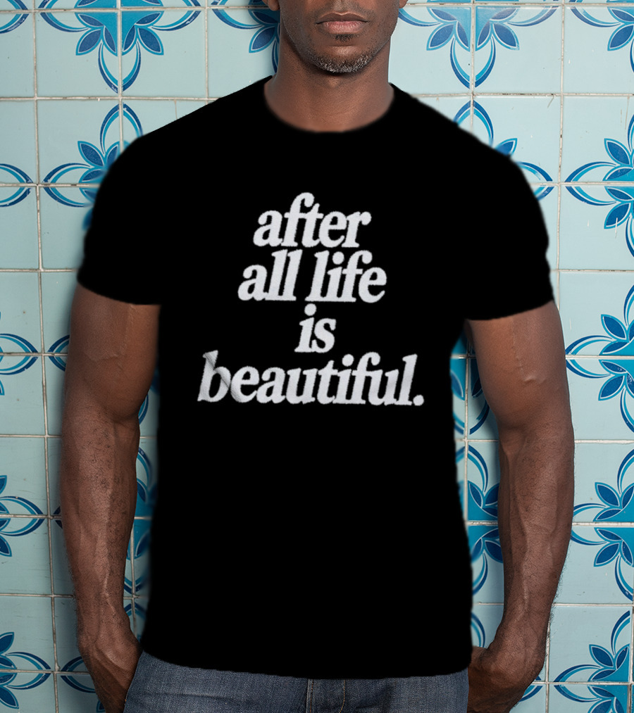 After All Life Is Beautiful T-Shirt