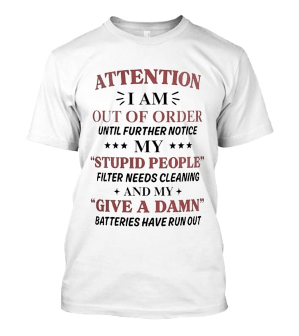 ATTENTION I Am Out Of Order Until Further Notice My Stupid People Filter Needs Cleaning And My Give A Damn Batteries Have Run Out T-Shirt