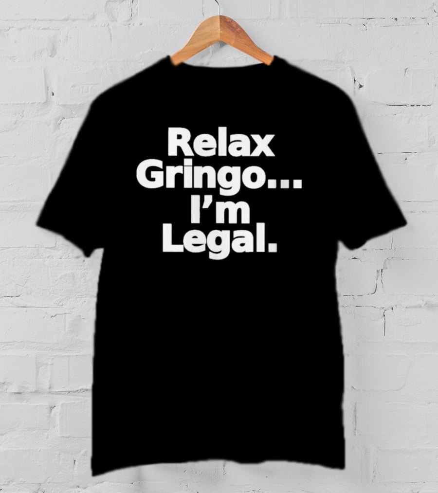 Relax Gringo I'm Legal Meme Humor Trending Phrase T-Shirt