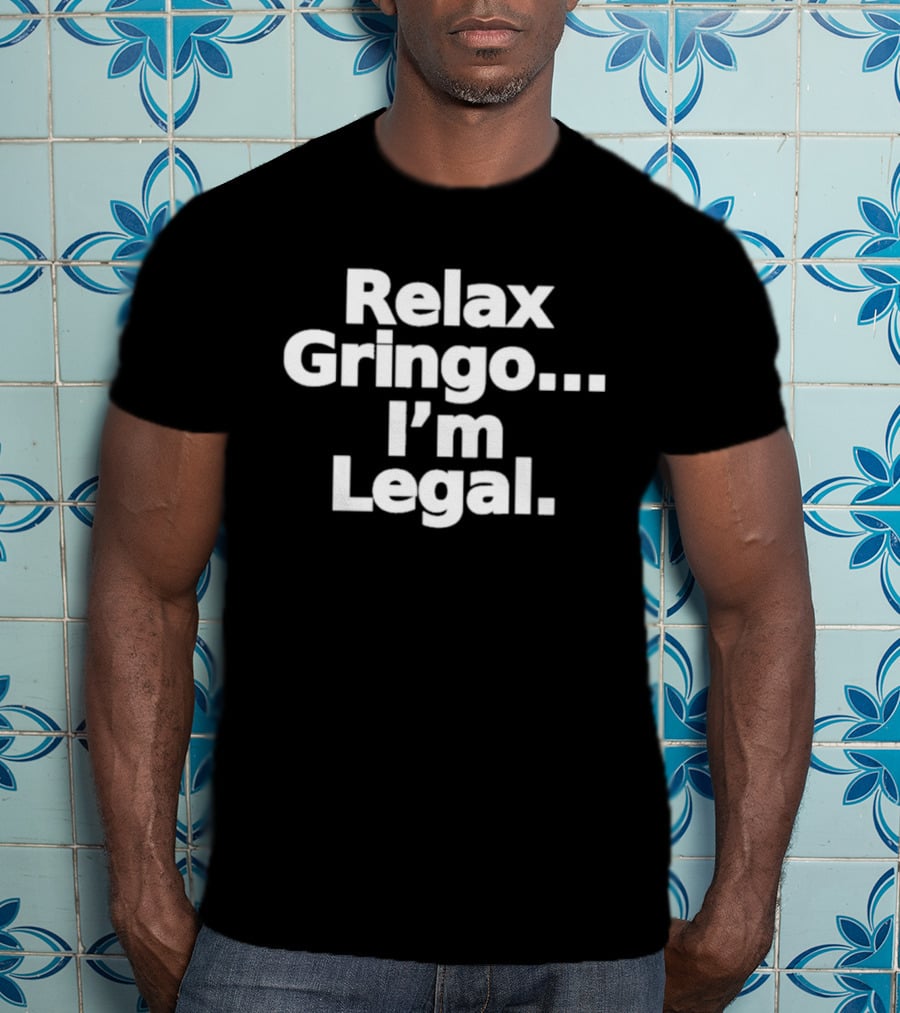 Relax Gringo I'm Legal Meme Humor Trending Phrase T-Shirt