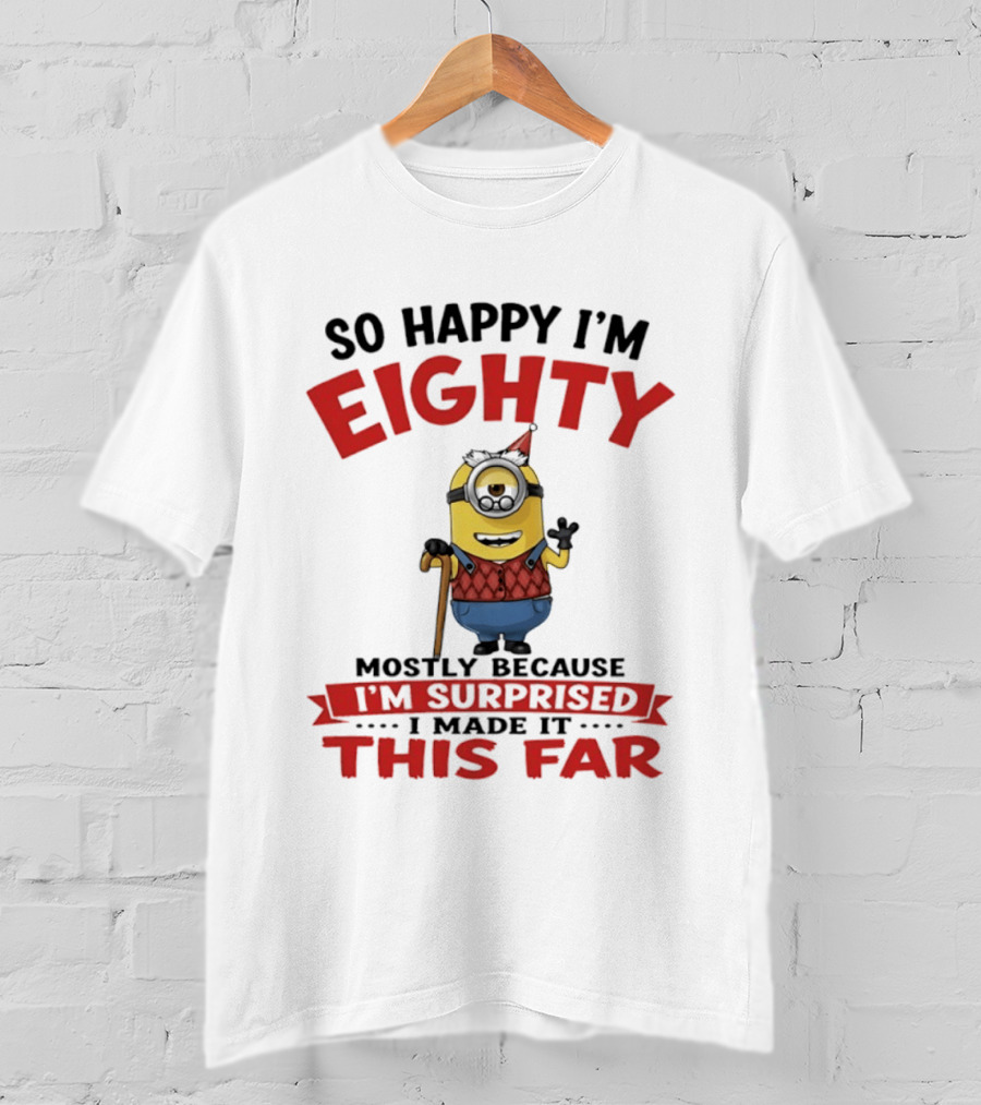 Minions So Happy I'm Eighty Mostly Because I'm Surprised I Made It This Far T-Shirt