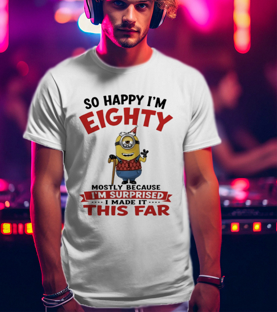 Minions So Happy I'm Eighty Mostly Because I'm Surprised I Made It This Far T-Shirt
