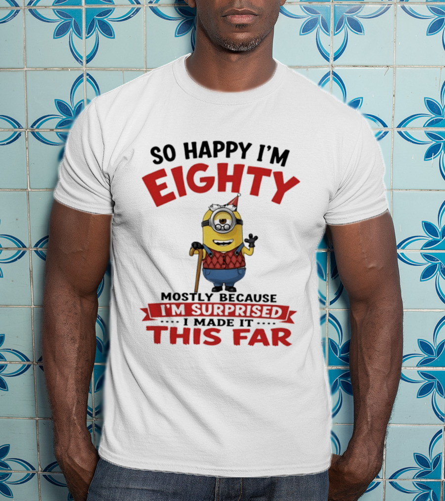 Minions So Happy I'm Eighty Mostly Because I'm Surprised I Made It This Far T-Shirt