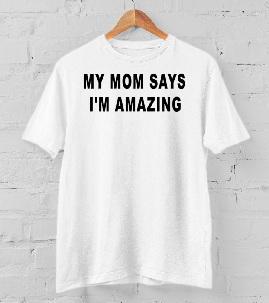My Mom Says I'm Amazing T-Shirt