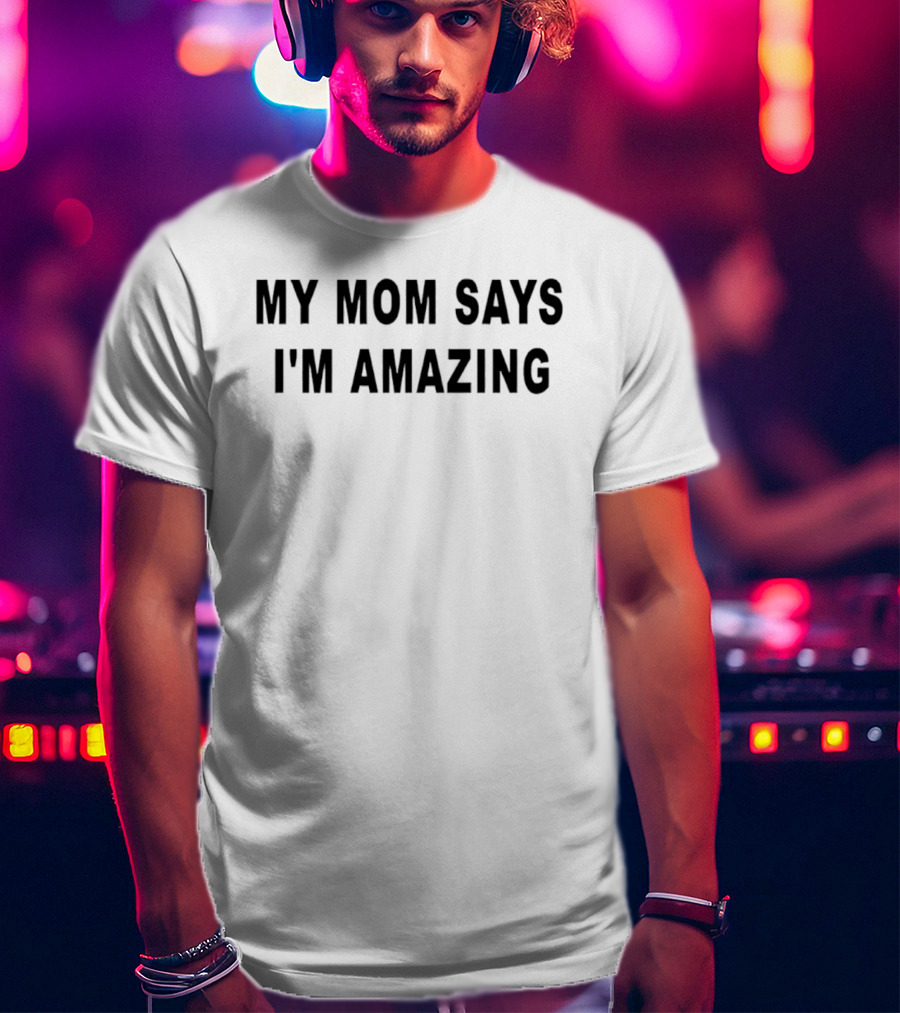 My Mom Says I'm Amazing T-Shirt