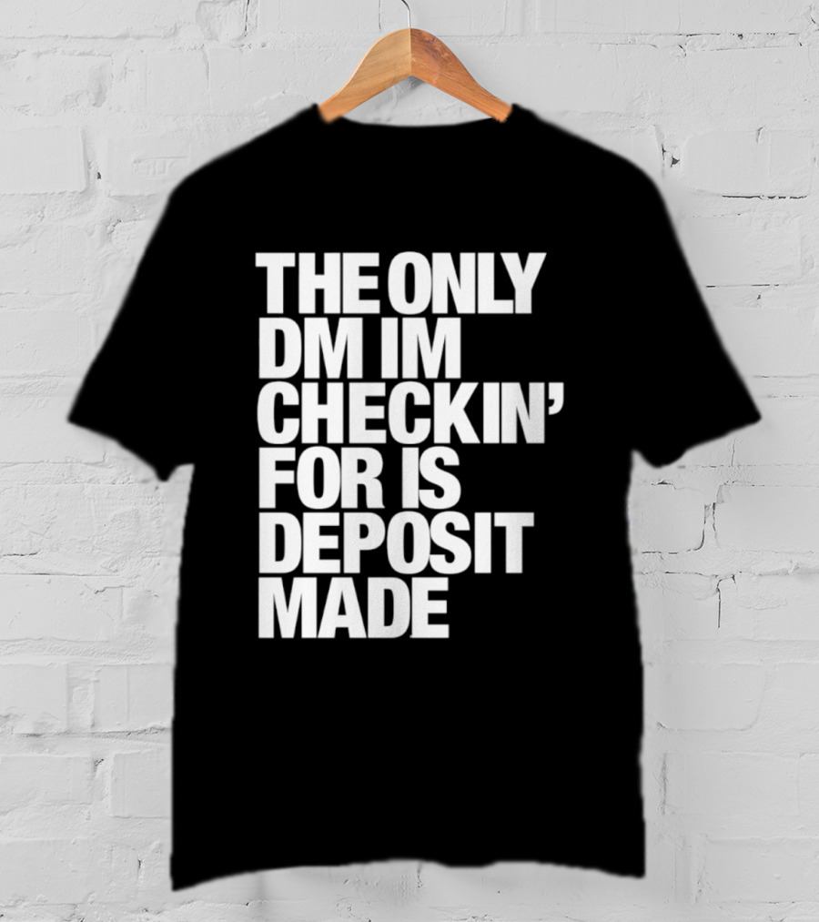 The Only DM Im Checkin' For Is Deposit Made T-Shirt