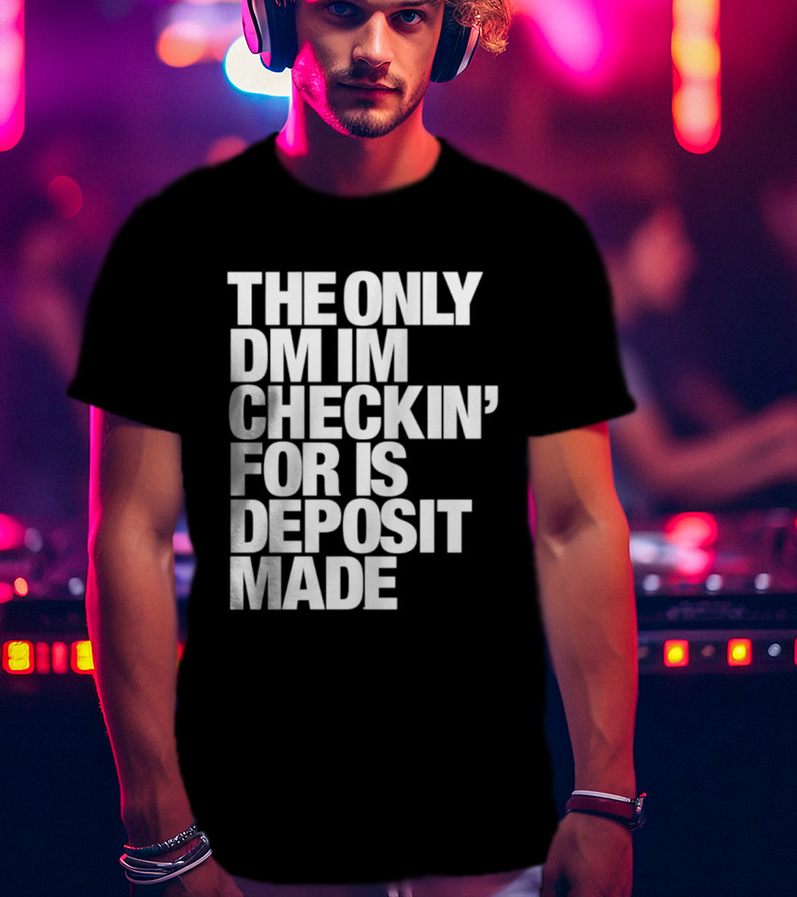 The Only DM Im Checkin' For Is Deposit Made T-Shirt