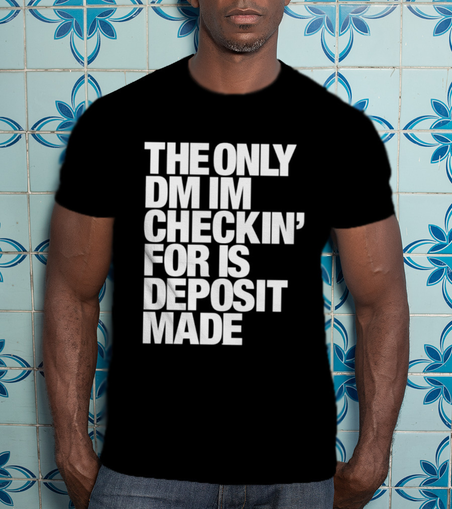 The Only DM Im Checkin' For Is Deposit Made T-Shirt