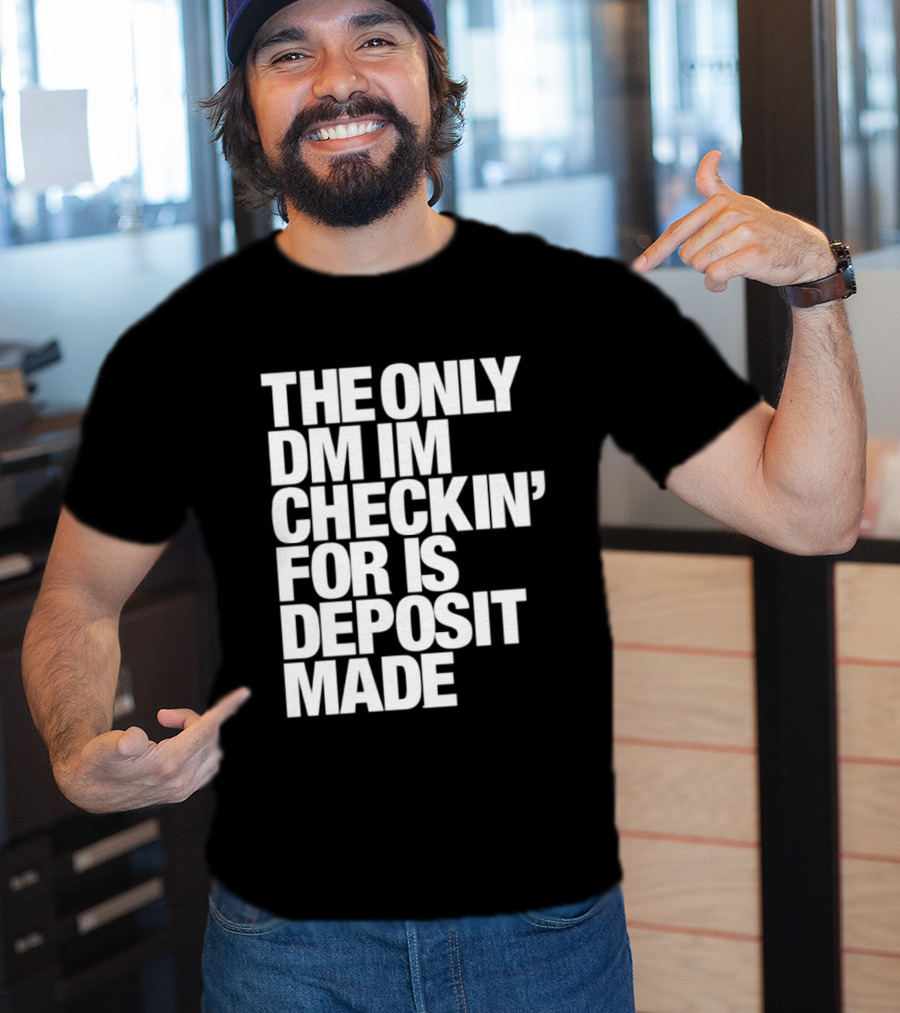 The Only DM Im Checkin' For Is Deposit Made T-Shirt