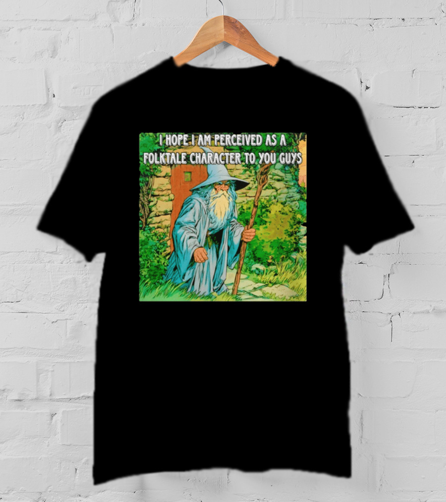 I Hope I Am Perceived As A Folktale Character To You Guys Wizard T-Shirt