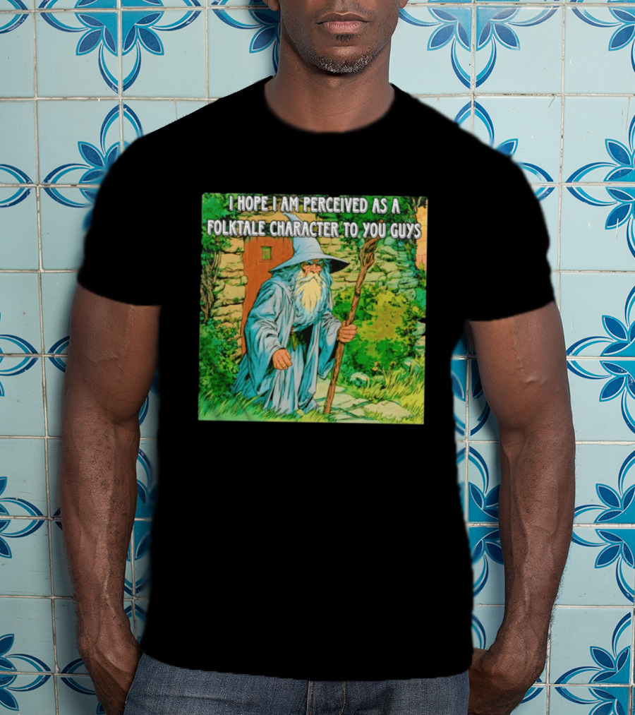 I Hope I Am Perceived As A Folktale Character To You Guys Wizard T-Shirt