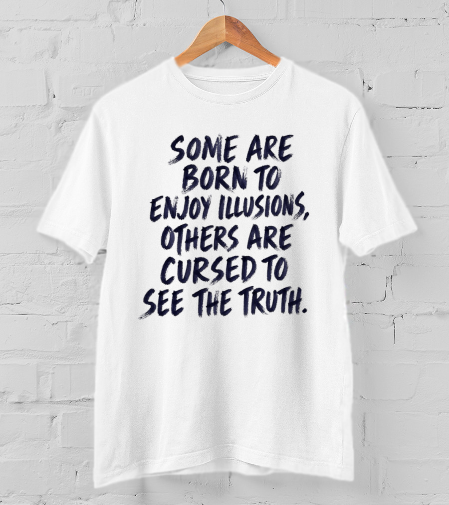 Some Are Born To Enjoy Illusions Others Are Cursed To See The Truth T-Shirt