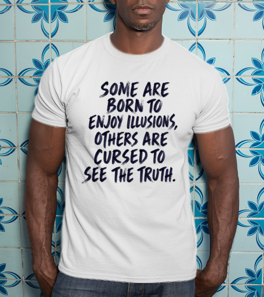 Some Are Born To Enjoy Illusions Others Are Cursed To See The Truth T-Shirt