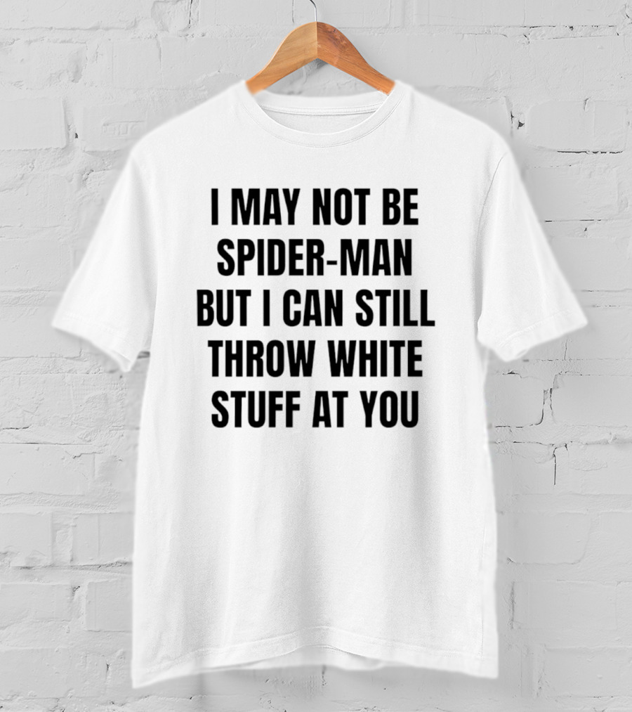 I May Not Be Spider Man But I Can Still Throw White Stuff At You Witty Humor T-Shirt