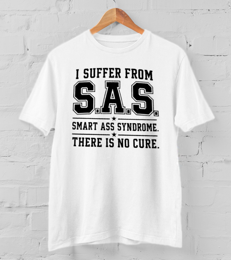 I Suffer From SAS Smart Ass Syndrome There Is No Cure T-Shirt