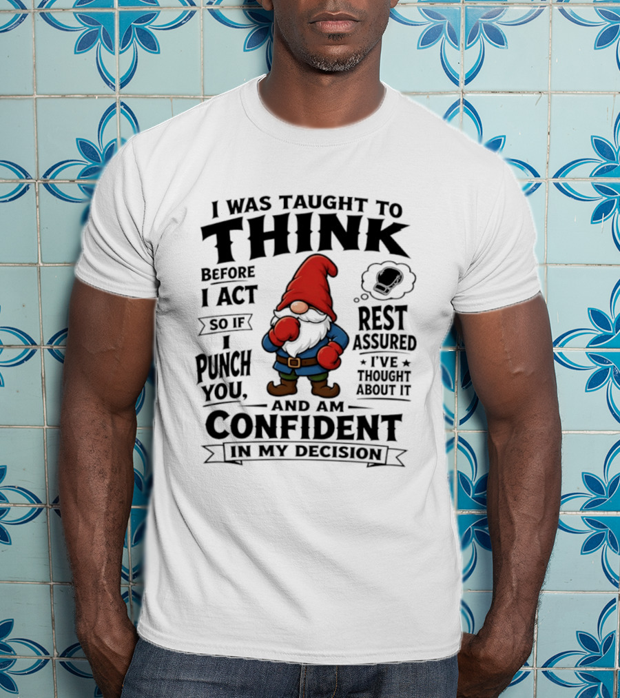 I Was Taught To Think Before I Act So If I Punch You Confident Gnome T-Shirt