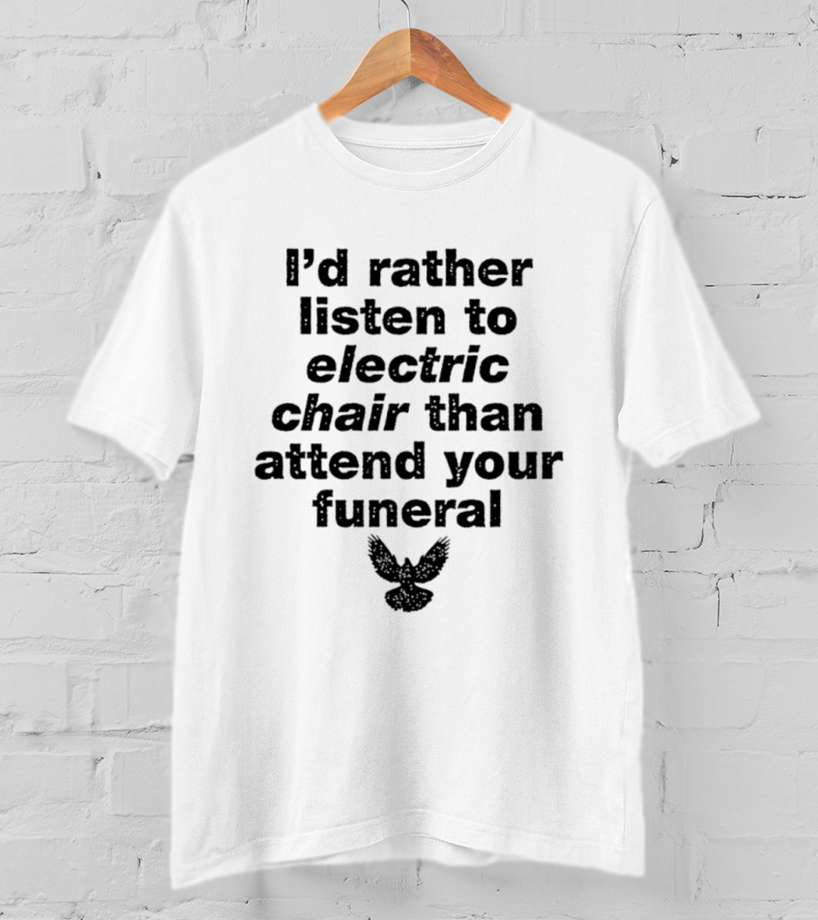 I'd Rather Listen To Electric Chair Than Attend Your Funeral Bird T-Shirt