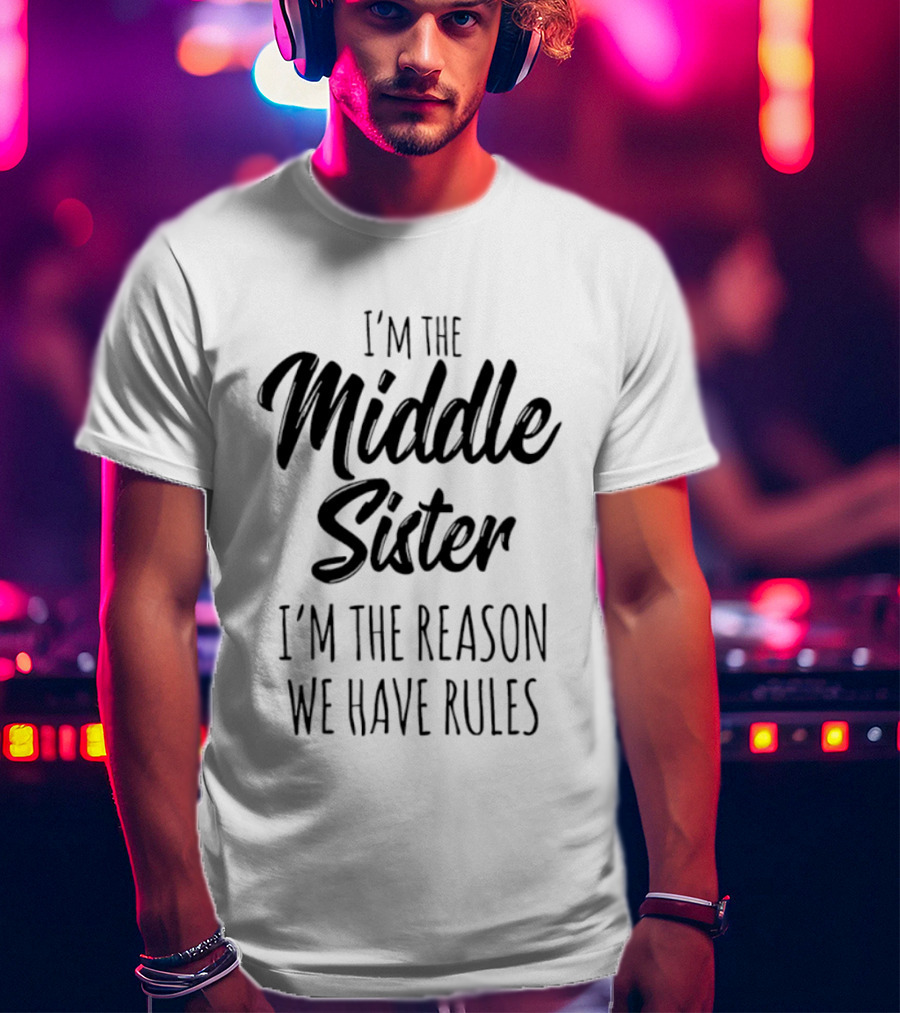I'm The Middle Sister I'm The Reason We Have Rules T-Shirt